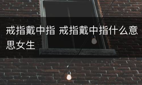 戒指戴中指 戒指戴中指什么意思女生