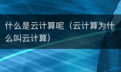 什么是云计算呢（云计算为什么叫云计算）