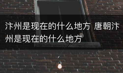 汴州是现在的什么地方 唐朝汴州是现在的什么地方
