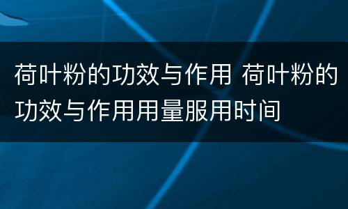 荷叶粉的功效与作用 荷叶粉的功效与作用用量服用时间