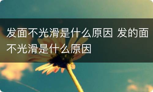 发面不光滑是什么原因 发的面不光滑是什么原因