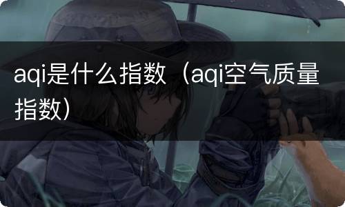 aqi是什么指数（aqi空气质量指数）