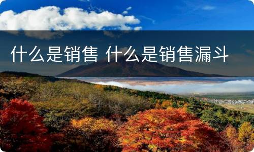 什么是销售 什么是销售漏斗