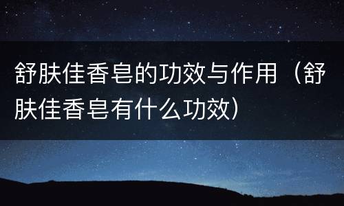 舒肤佳香皂的功效与作用（舒肤佳香皂有什么功效）