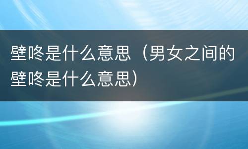 壁咚是什么意思（男女之间的壁咚是什么意思）