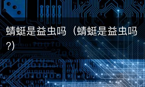 蜻蜓是益虫吗（蜻蜓是益虫吗?）