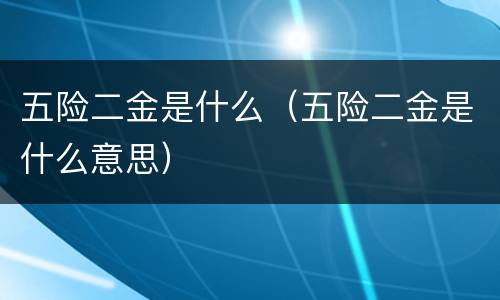 五险二金是什么（五险二金是什么意思）
