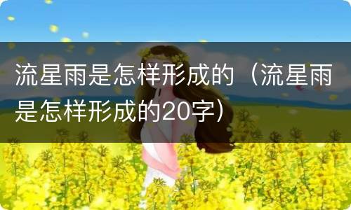 流星雨是怎样形成的（流星雨是怎样形成的20字）