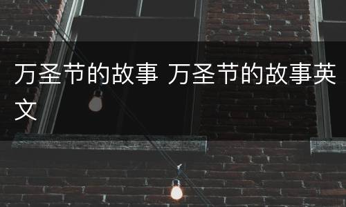 万圣节的故事 万圣节的故事英文