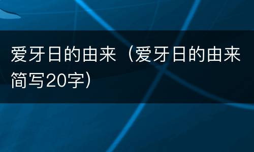 爱牙日的由来（爱牙日的由来简写20字）