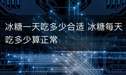 冰糖一天吃多少合适 冰糖每天吃多少算正常