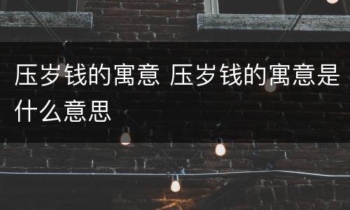 压岁钱的寓意 压岁钱的寓意是什么意思