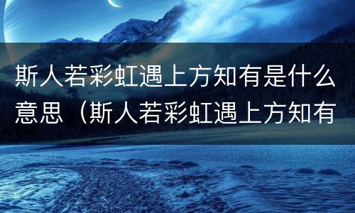 斯人若彩虹遇上方知有是什么意思（斯人若彩虹遇上方知有是什么意思签名）