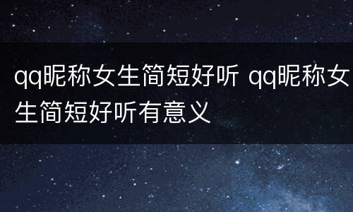qq昵称女生简短好听 qq昵称女生简短好听有意义