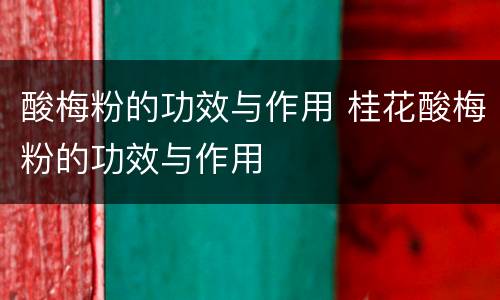 酸梅粉的功效与作用 桂花酸梅粉的功效与作用