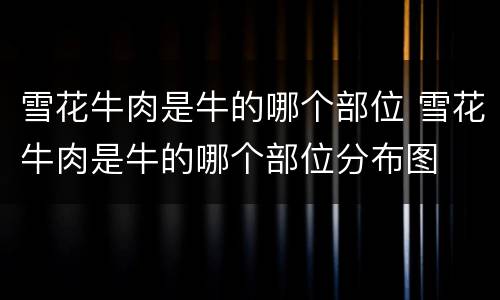 雪花牛肉是牛的哪个部位 雪花牛肉是牛的哪个部位分布图