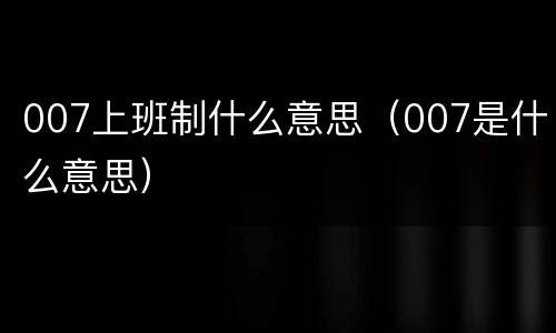 007上班制什么意思（007是什么意思）