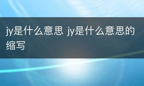 jy是什么意思 jy是什么意思的缩写