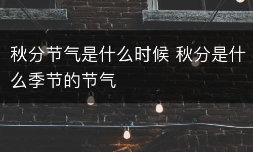 秋分节气是什么时候 秋分是什么季节的节气