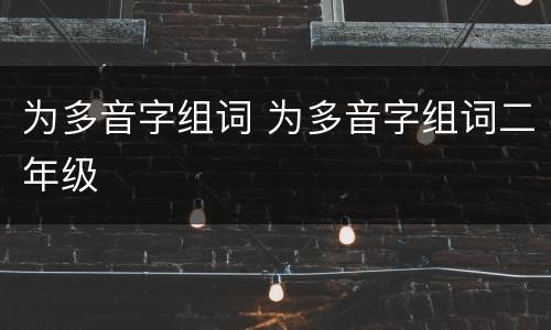 为多音字组词 为多音字组词二年级