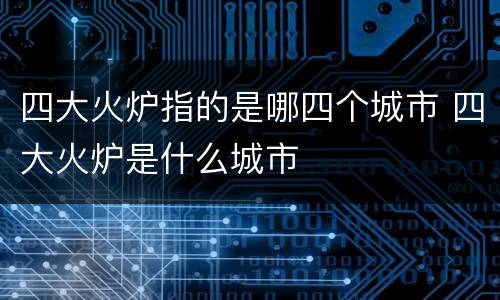 四大火炉指的是哪四个城市 四大火炉是什么城市