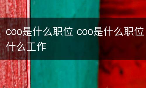 coo是什么职位 coo是什么职位什么工作