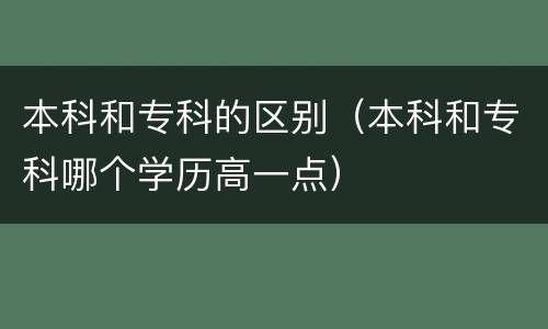 本科和专科的区别（本科和专科哪个学历高一点）