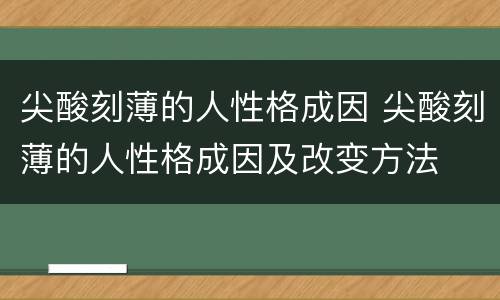 尖酸刻薄的人性格成因 尖酸刻薄的人性格成因及改变方法