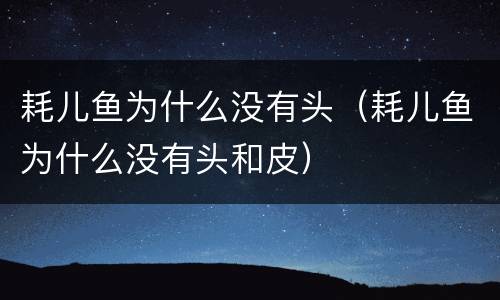 耗儿鱼为什么没有头（耗儿鱼为什么没有头和皮）