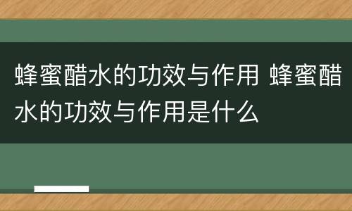 蜂蜜醋水的功效与作用 蜂蜜醋水的功效与作用是什么
