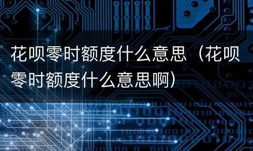 花呗零时额度什么意思（花呗零时额度什么意思啊）