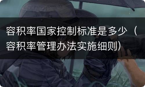 容积率国家控制标准是多少（容积率管理办法实施细则）
