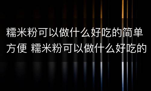 糯米粉可以做什么好吃的简单方便 糯米粉可以做什么好吃的简单方便?