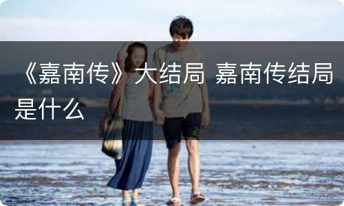 《嘉南传》大结局 嘉南传结局是什么
