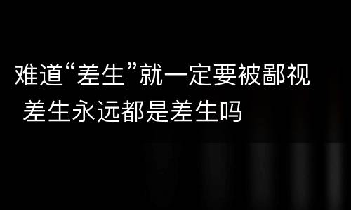 难道“差生”就一定要被鄙视 差生永远都是差生吗