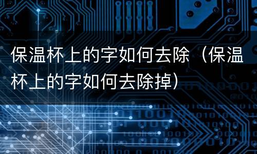 保温杯上的字如何去除（保温杯上的字如何去除掉）