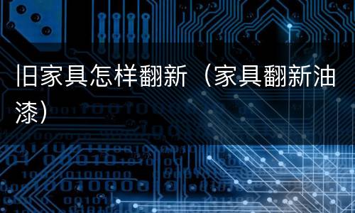 旧家具怎样翻新（家具翻新油漆）