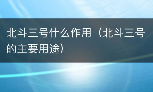 北斗三号什么作用（北斗三号的主要用途）