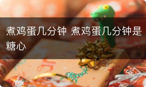 煮鸡蛋几分钟 煮鸡蛋几分钟是糖心