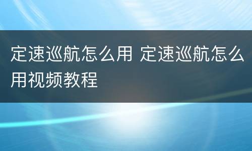 定速巡航怎么用 定速巡航怎么用视频教程