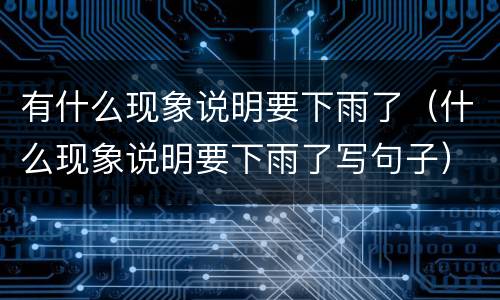 有什么现象说明要下雨了（什么现象说明要下雨了写句子）