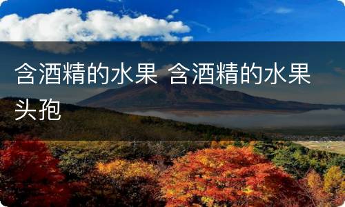 含酒精的水果 含酒精的水果 头孢