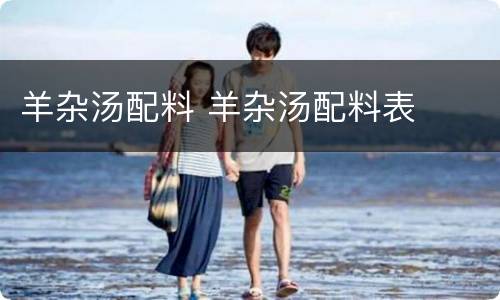 羊杂汤配料 羊杂汤配料表