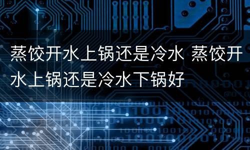 蒸饺开水上锅还是冷水 蒸饺开水上锅还是冷水下锅好