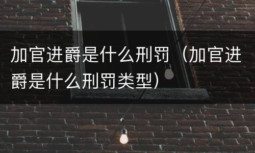 加官进爵是什么刑罚（加官进爵是什么刑罚类型）
