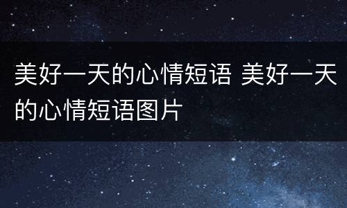 美好一天的心情短语 美好一天的心情短语图片