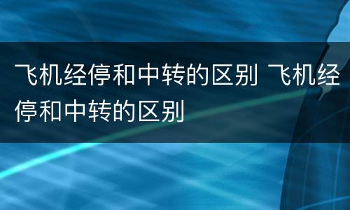 飞机经停和中转的区别 飞机经停和中转的区别