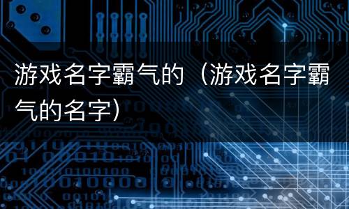 游戏名字霸气的（游戏名字霸气的名字）