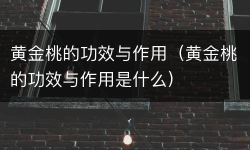 黄金桃的功效与作用（黄金桃的功效与作用是什么）