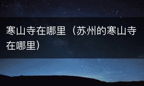 寒山寺在哪里（苏州的寒山寺在哪里）